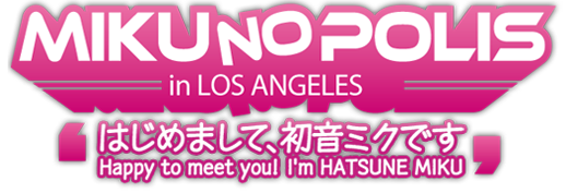 MIKUNOPOLIS in Los Angeles はじめまして、初音ミクです Happy to meet you ! I'm HATSUNE MIKU