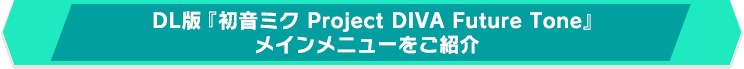 DL版『初音ミク Project DIVA Future Tone』
メインメニューをご紹介