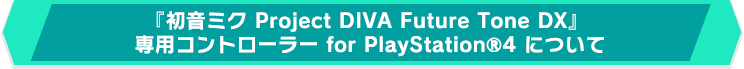 『初音ミク Project DIVA Future Tone DX』 専用コントローラー for PlayStation®4　について