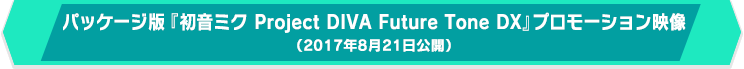 パッケージ版『初音ミク Project DIVA Future Tone DX』プロモーション映像（2017年8月21日公開）
